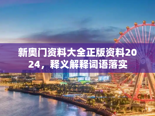 新奥门资料大全正版资料2024，释义解释词语落实