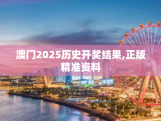 澳门2025历史开奖结果,正版精准资料