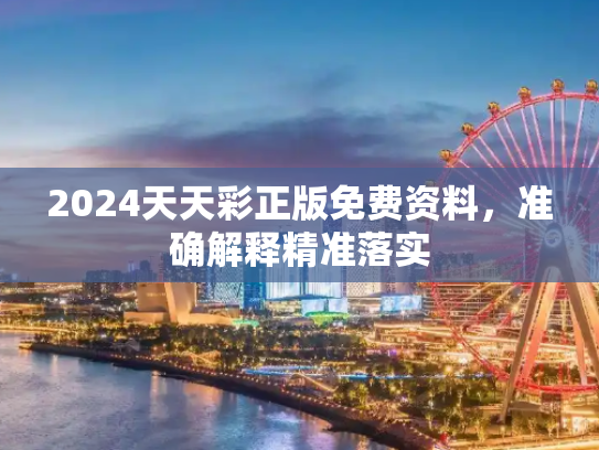 2024天天彩正版免费资料，准确解释精准落实