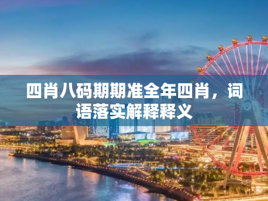 四肖八码期期准全年四肖，词语落实解释释义