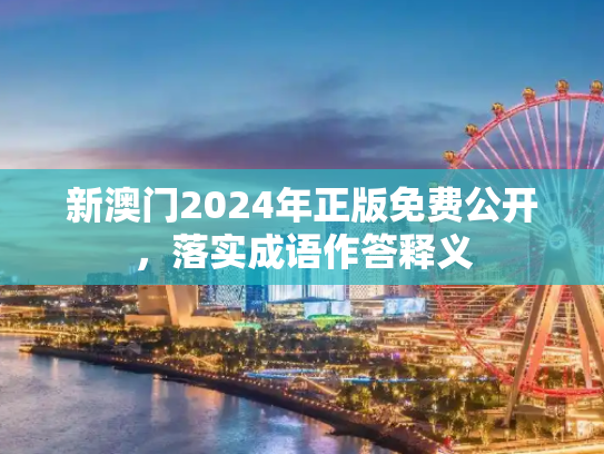 新澳门2024年正版免费公开，落实成语作答释义