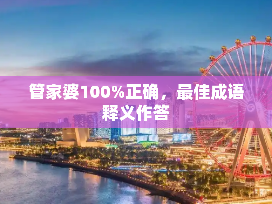 管家婆100%正确，最佳成语释义作答