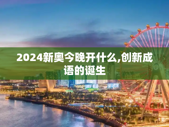 2024新奥今晚开什么,创新成语的诞生