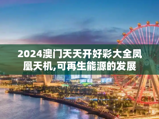 2024澳门天天开好彩大全凤凰天机,可再生能源的发展
