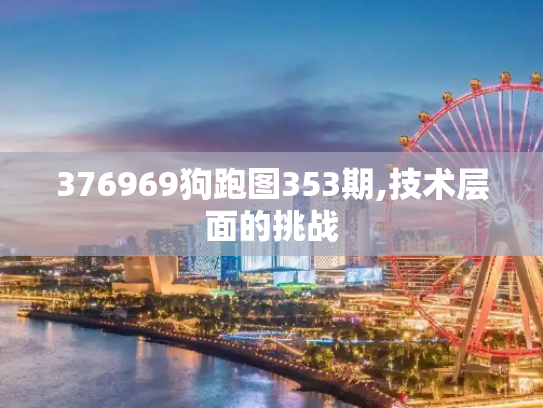 376969狗跑图353期,技术层面的挑战