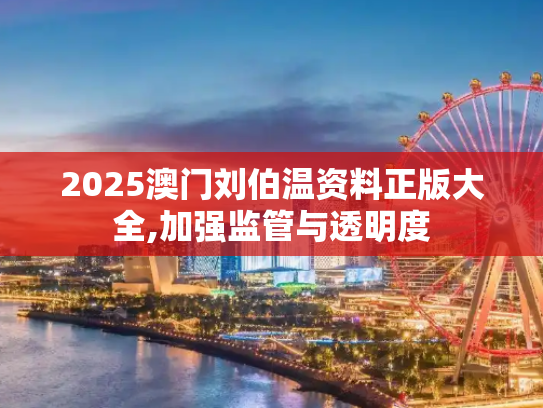 2025澳门刘伯温资料正版大全,加强监管与透明度