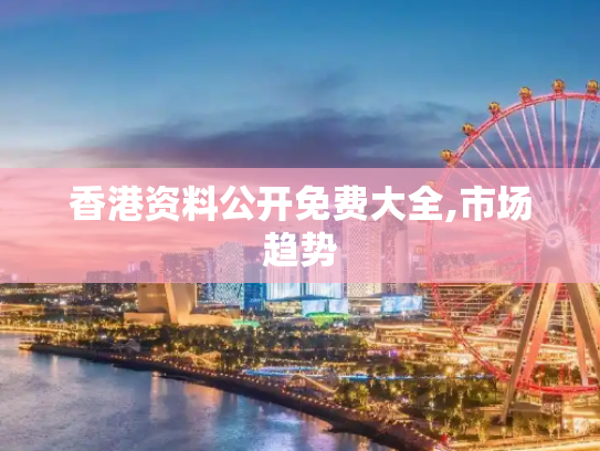 香港资料公开免费大全,市场趋势