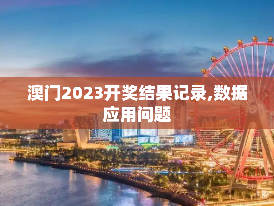 澳门2023开奖结果记录,数据应用问题