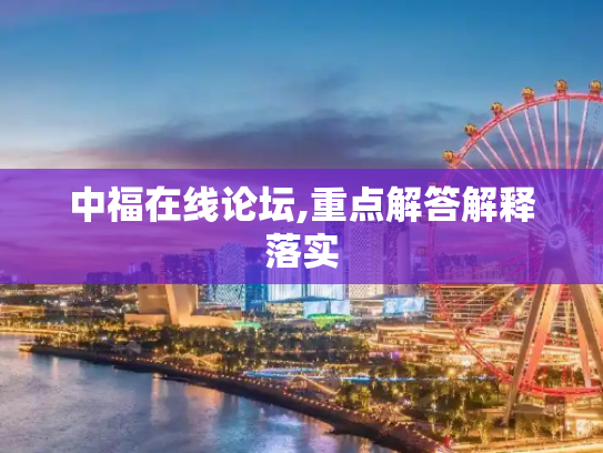 中福在线论坛,重点解答解释落实