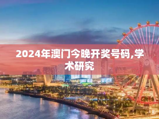 2024年澳门今晚开奖号码,学术研究