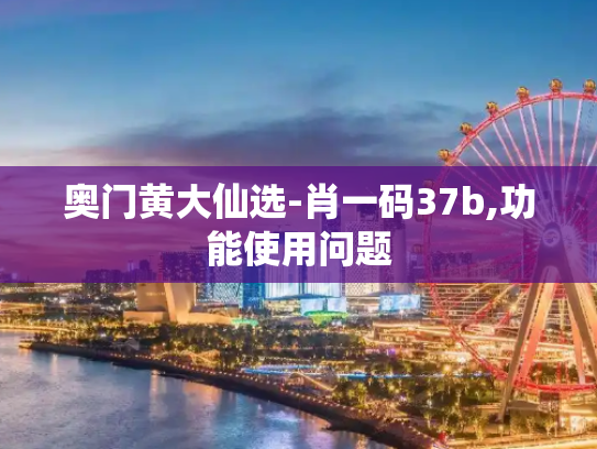 奥门黄大仙选-肖一码37b,功能使用问题