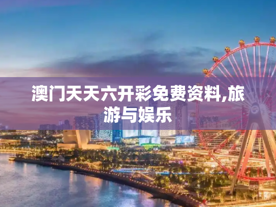 澳门天天六开彩免费资料,旅游与娱乐