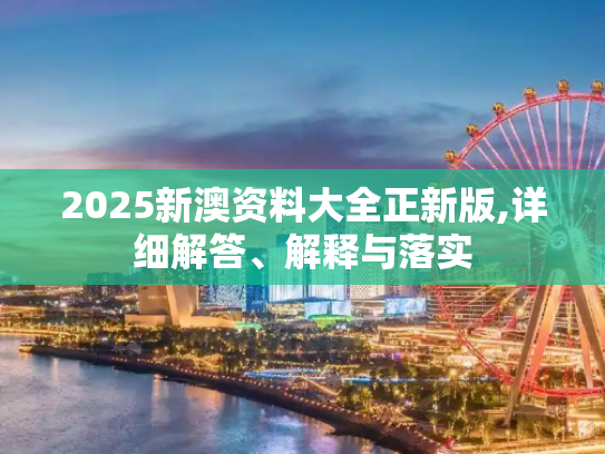 2025新澳资料大全正新版,详细解答、解释与落实