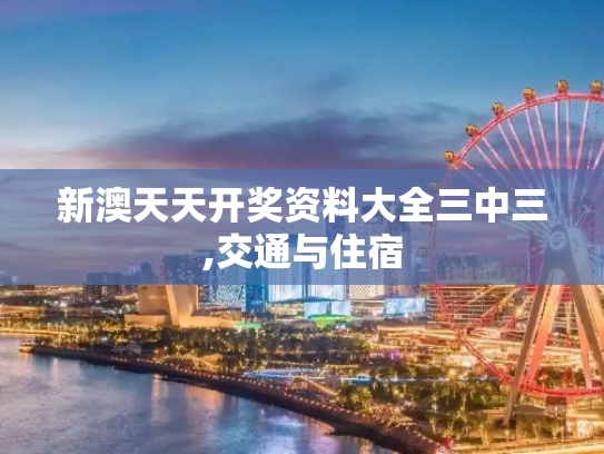 新澳天天开奖资料大全三中三,交通与住宿