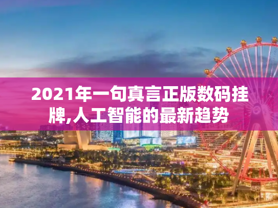 2021年一句真言正版数码挂牌,人工智能的最新趋势