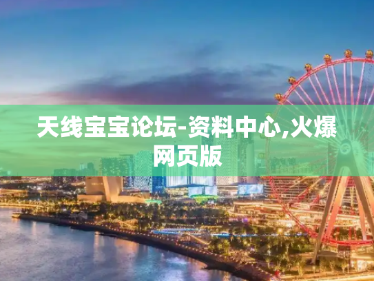 天线宝宝论坛-资料中心,火爆网页版