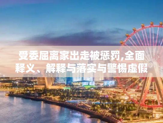 受委屈离家出走被惩罚,全面释义、解释与落实与警惕虚假宣传