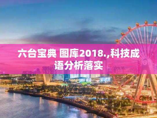 六台宝典 图库2018.,科技成语分析落实