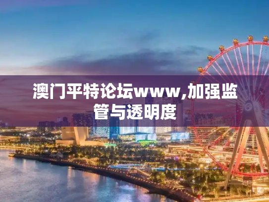 澳门平特论坛www,加强监管与透明度