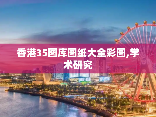 香港35图库图纸大全彩图,学术研究