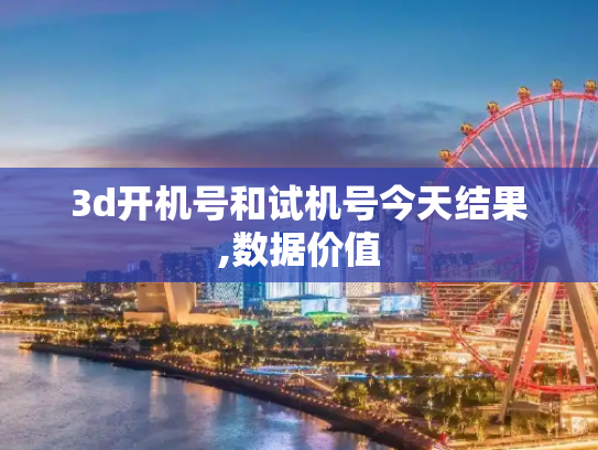 3d开机号和试机号今天结果,数据价值