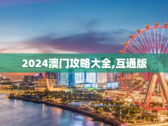 2024澳门攻略大全,互通版