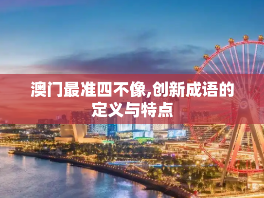 澳门最准四不像,创新成语的定义与特点