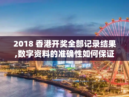 2018 香港开奖全部记录结果,数字资料的准确性如何保证？