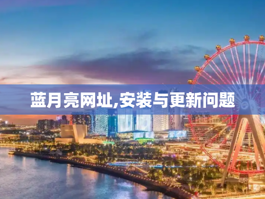 蓝月亮网址,安装与更新问题