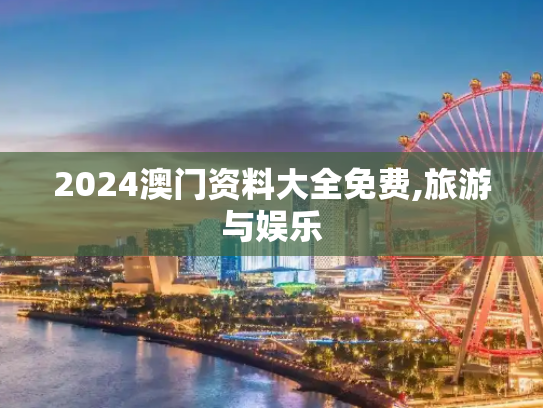 2024澳门资料大全免费,旅游与娱乐