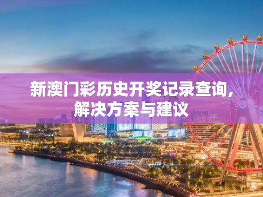 新澳门彩历史开奖记录查询,解决方案与建议
