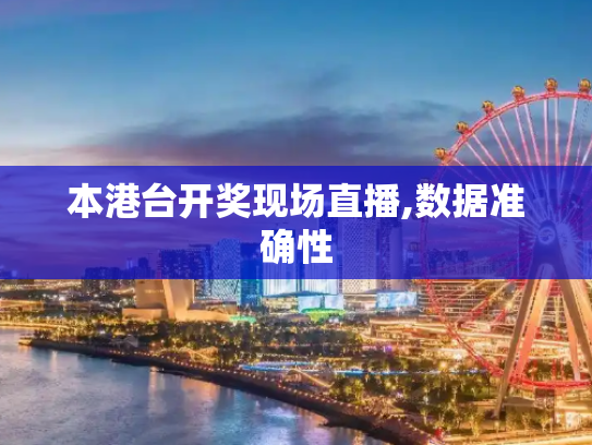 本港台开奖现场直播,数据准确性