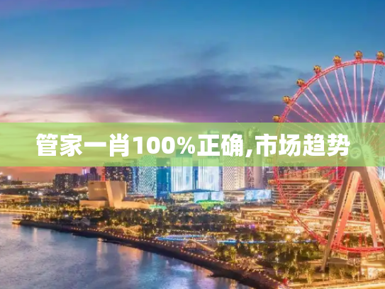 管家一肖100%正确,市场趋势