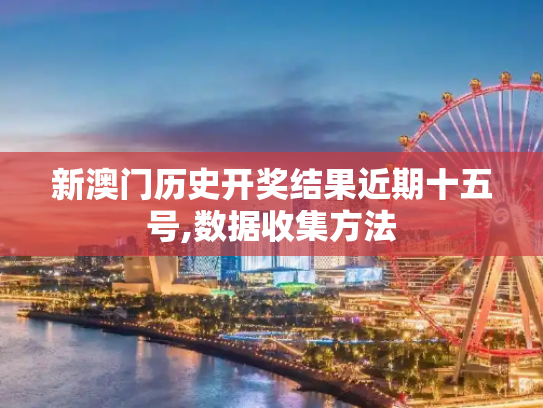 新澳门历史开奖结果近期十五号,数据收集方法