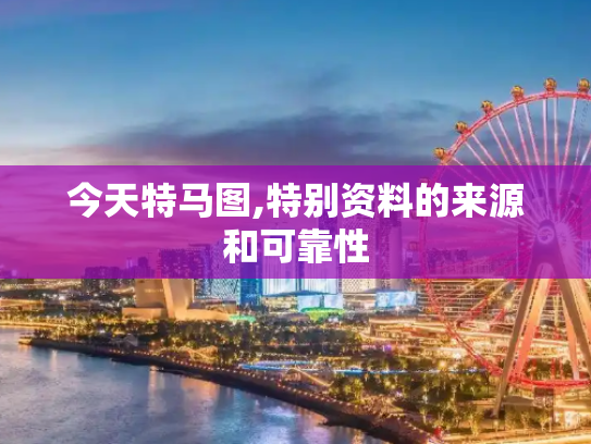 今天特马图,特别资料的来源和可靠性