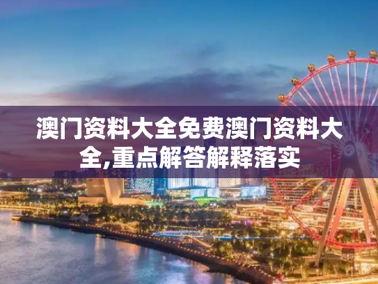 澳门资料大全免费澳门资料大全,重点解答解释落实