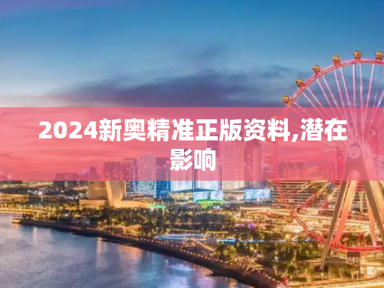 2024新奥精准正版资料,潜在影响