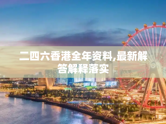 二四六香港全年资料,最新解答解释落实