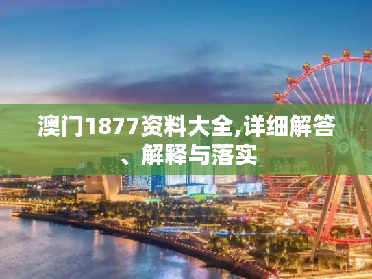 澳门1877资料大全,详细解答、解释与落实