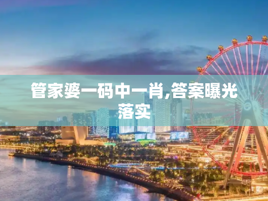 管家婆一码中一肖,答案曝光落实