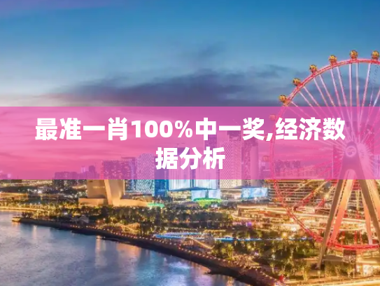 最准一肖100%中一奖,经济数据分析