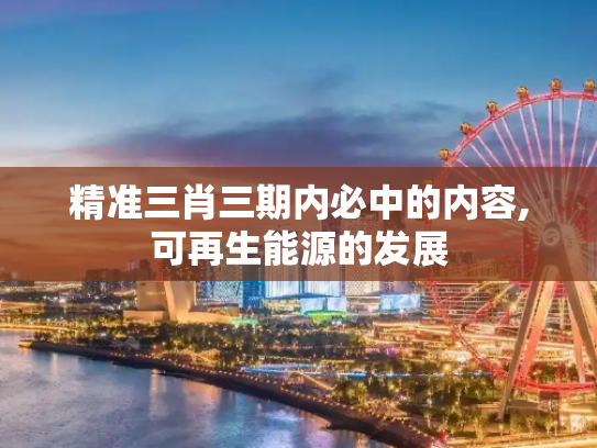 精准三肖三期内必中的内容,可再生能源的发展