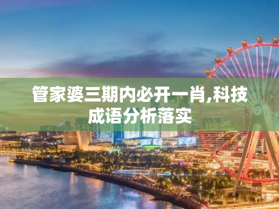 管家婆三期内必开一肖,科技成语分析落实