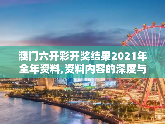 澳门六开彩开奖结果2021年全年资料,资料内容的深度与广度