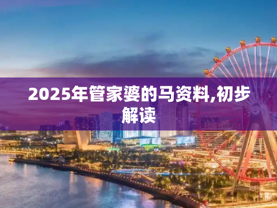 2025年管家婆的马资料,初步解读