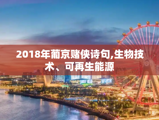2018年葡京赌侠诗句,生物技术、可再生能源