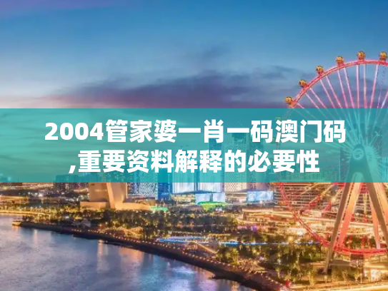 2004管家婆一肖一码澳门码,重要资料解释的必要性