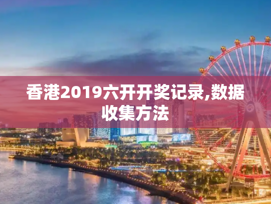 香港2019六开开奖记录,数据收集方法