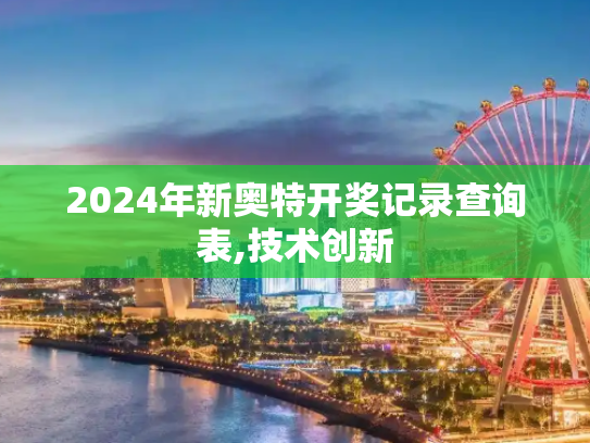 2024年新奥特开奖记录查询表,技术创新