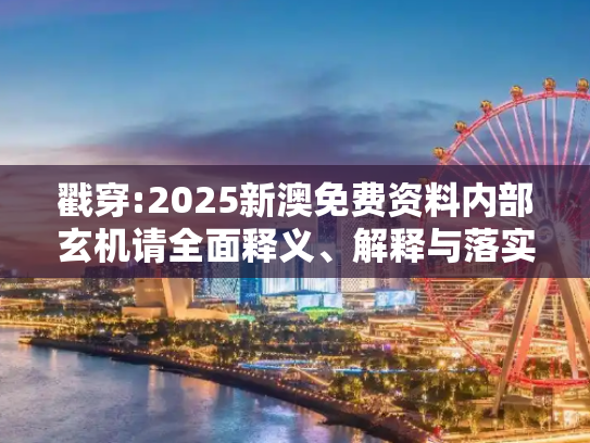 戳穿:2025新澳免费资料内部玄机请全面释义、解释与落实
